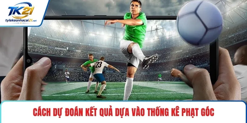 Cách dự đoán kết quả dựa vào thống kê phạt góc