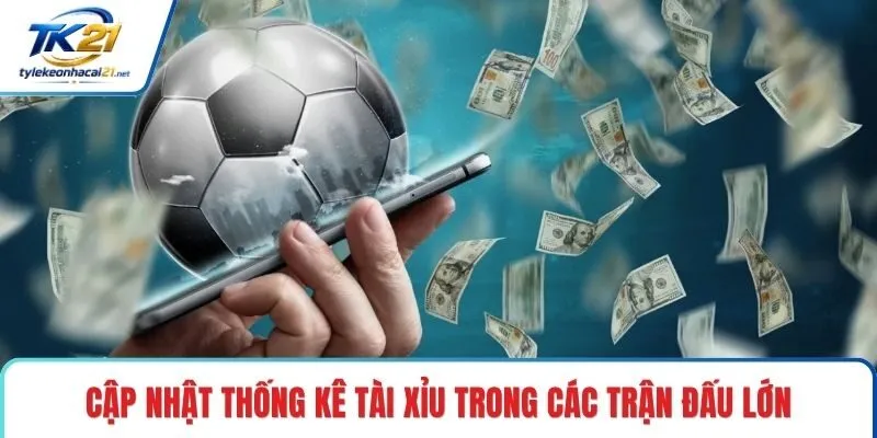 Cập nhật thống kê tài xỉu trong các trận đấu lớn