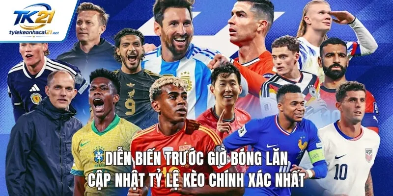 Diễn Biến Trước Giờ Bóng Lăn - Cập Nhật Tỷ Lệ Kèo Chính Xác Nhất