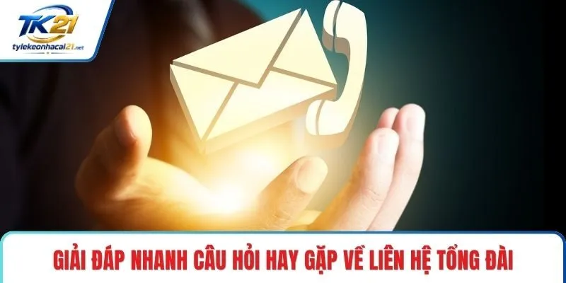 Giải đáp nhanh câu hỏi hay gặp về liên hệ tổng đài