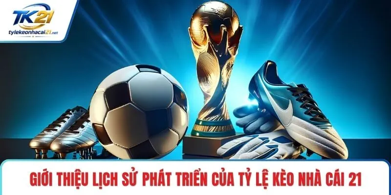 Giới thiệu lịch sử phát triển của tỷ lệ kèo nhà cái 21