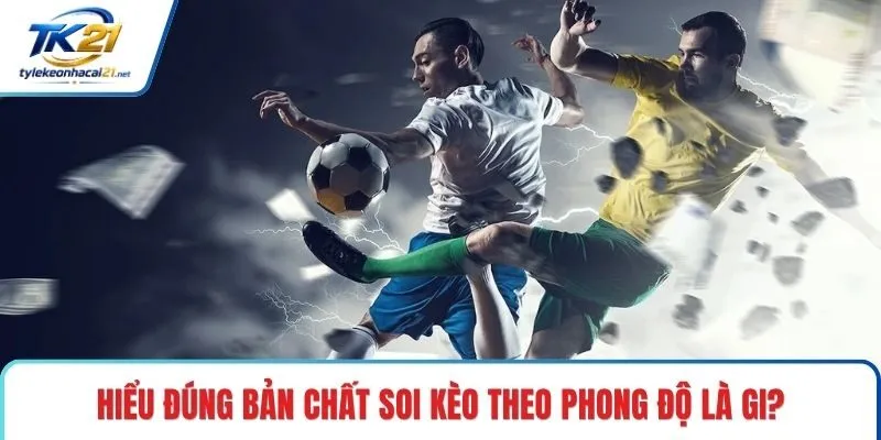 Hiểu đúng bản chất soi kèo theo phong độ là gì