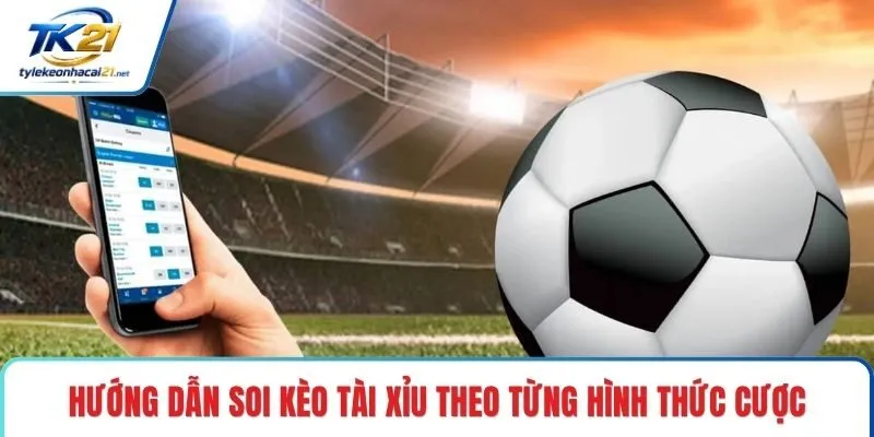 Hướng dẫn soi kèo tài xỉu theo từng hình thức cược