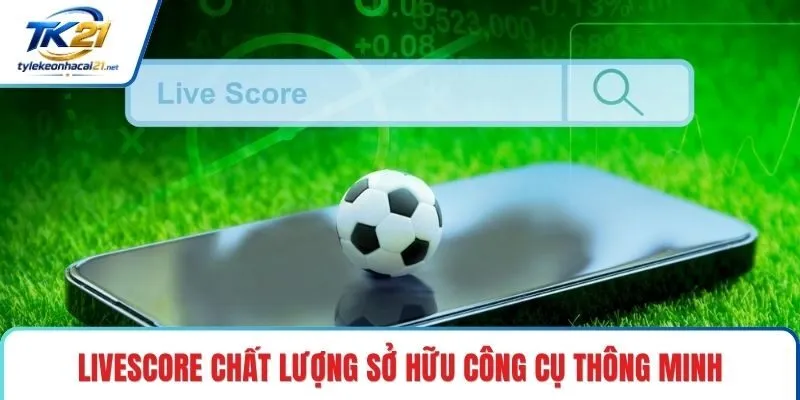 Livescore chất lượng sở hữu công cụ thông minh