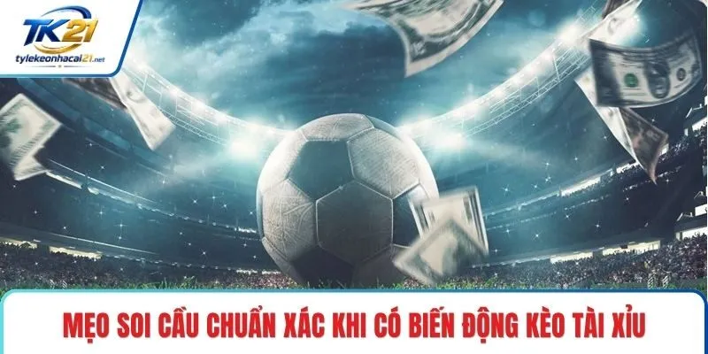 Mẹo soi cầu chuẩn xác khi có biến động kèo tài xỉu