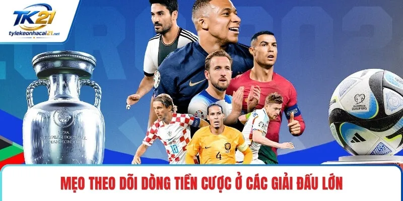 Mẹo theo dõi dòng tiền cược ở các giải đấu lớn