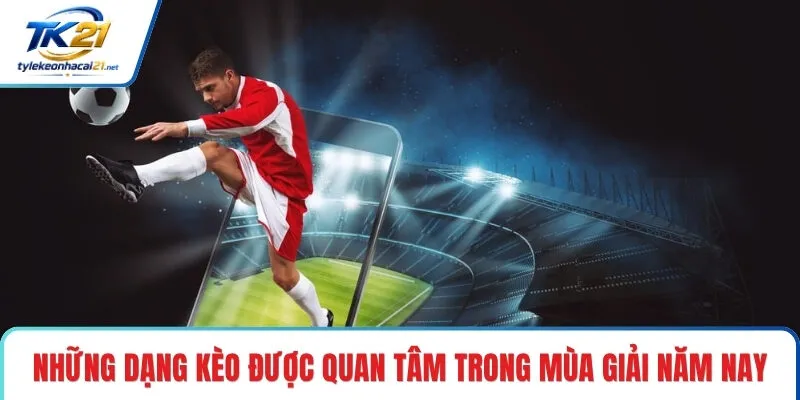 Những dạng kèo được quan tâm trong mùa giải năm nay