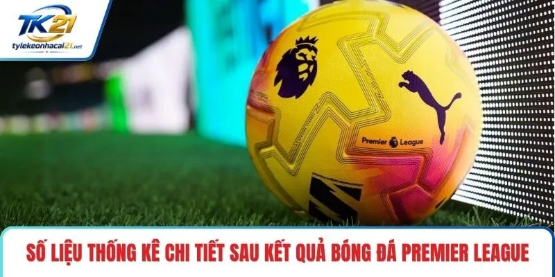 Số liệu thống kê chi tiết sau kết quả bóng đá Premier League