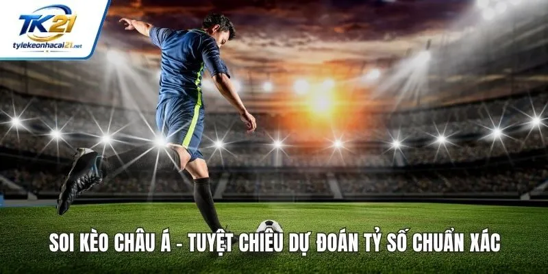 Soi Kèo Châu Á - Tuyệt Chiêu Dự Đoán Tỷ Số Chuẩn Xác