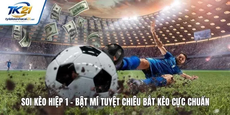 Soi Kèo Hiệp 1 - Bật Mí Tuyệt Chiêu Bắt Kèo Cực Chuẩn