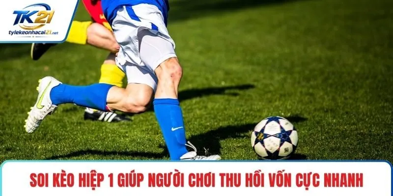 Soi kèo hiệp 1 giúp người chơi thu hồi vốn cực nhanh