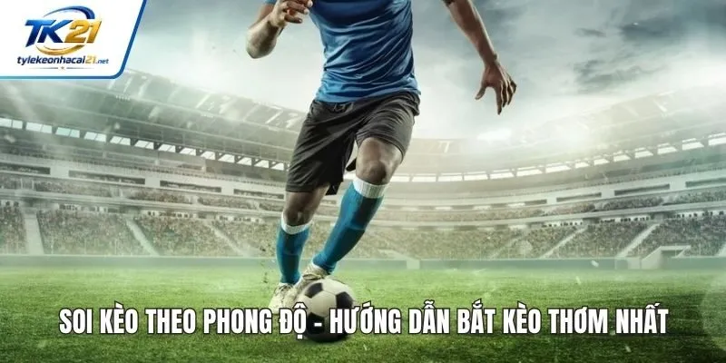 Soi Kèo Theo Phong Độ - Hướng Dẫn Bắt Kèo Thơm Nhất