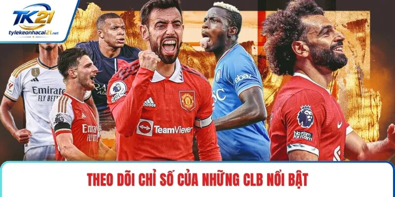 Theo dõi chỉ số của những CLB nổi bật