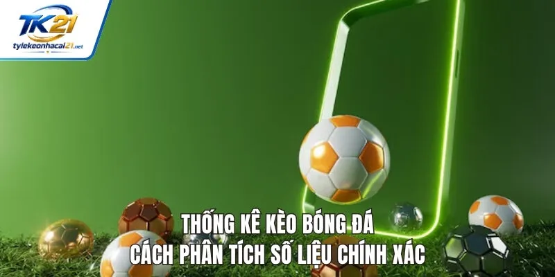 Thống Kê Kèo Bóng Đá - Cách Phân Tích Số Liệu Chính Xác