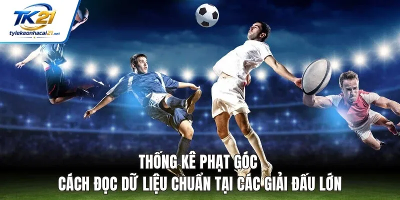 Thống Kê Phạt Góc - Cách Đọc Dữ Liệu Chuẩn Tại Các Giải Đấu Lớn