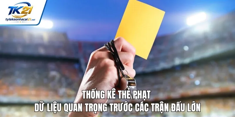 Thống Kê Thẻ Phạt - Dữ Liệu Quan Trọng Trước Các Trận Đấu Lớn