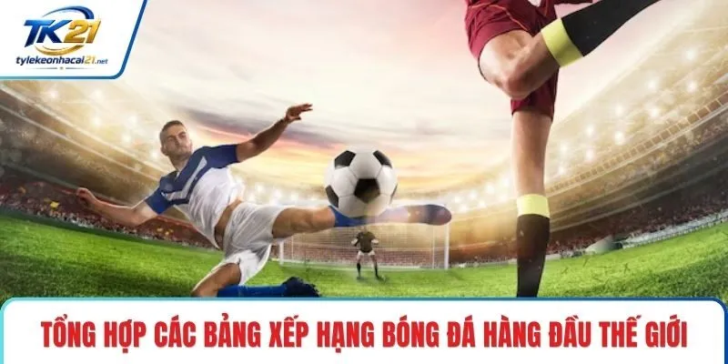 Tổng hợp các bảng xếp hạng bóng đá hàng đầu thế giới