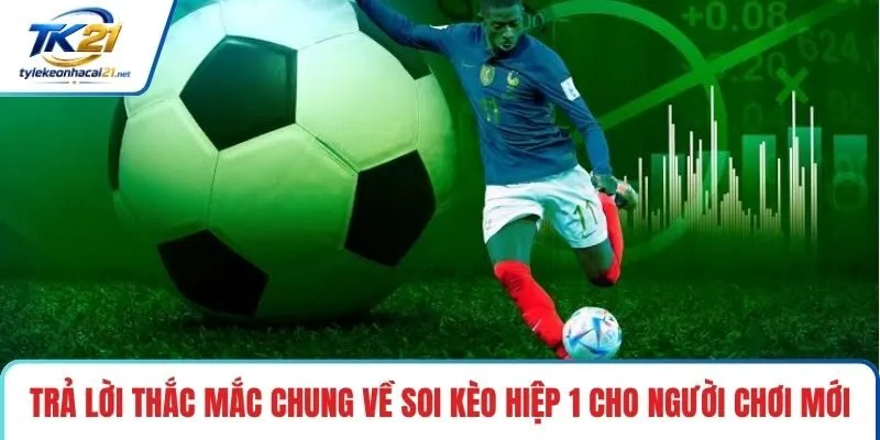 Trả lời thắc mắc chung về soi kèo hiệp 1 cho người chơi mới