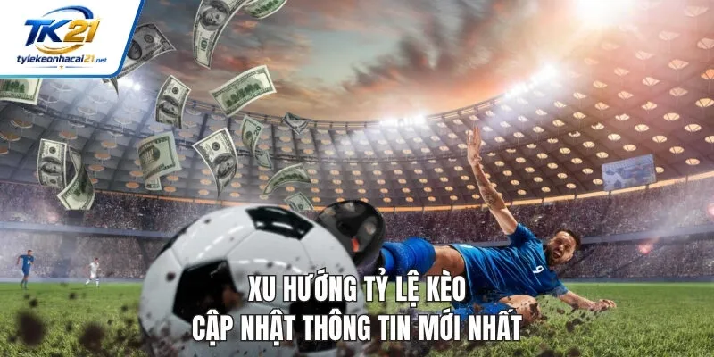 Xu Hướng Tỷ Lệ Kèo - Cập Nhật Thông Tin Mới Nhất