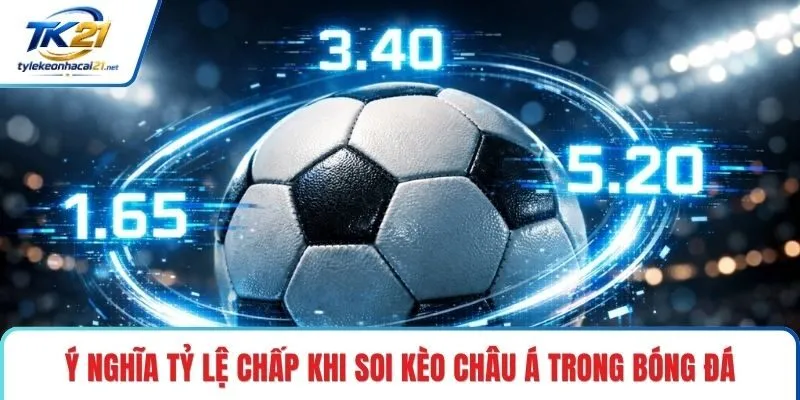 Ý nghĩa tỷ lệ chấp khi soi kèo Châu Á trong bóng đá