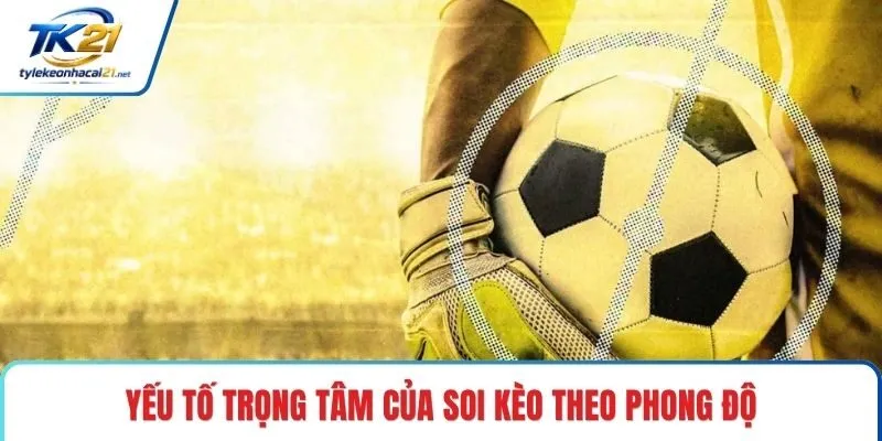 Yếu tố trọng tâm của soi kèo theo phong độ